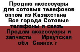 Продаю аксессуары для сотовых телефонов оптом из Казахстана  - Все города Сотовые телефоны и связь » Продам аксессуары и запчасти   . Иркутская обл.,Саянск г.